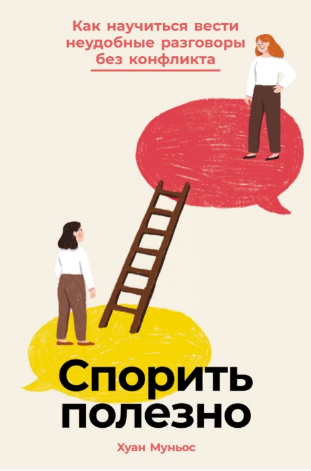 [Хуан Муньос][Альпина] Спорить полезно: Как научиться вести неудобные разговоры без конфликта (2025)